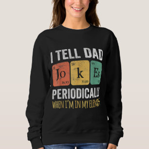 I Tell Dad Jokes Periodically But Only When I'm My Sweatshirt