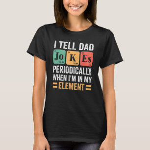I Tell Dad Jokes Periodically But Only When I'm My T-Shirt