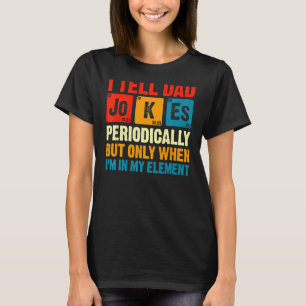 I Tell Dad Jokes Periodically But Only When I'm My T-Shirt