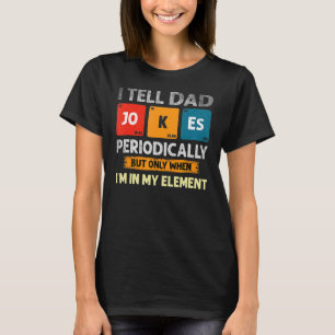 I Tell Dad Jokes Periodically But Only When I'm My T-Shirt