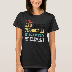 I Tell Dad Jokes Periodically But Only When I'm My T-Shirt