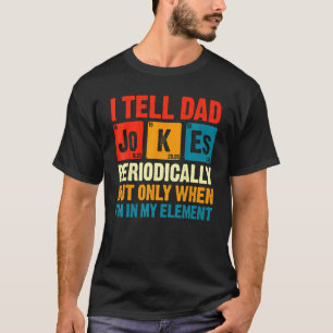 I Tell Dad Jokes Periodically But Only When In My  T-Shirt