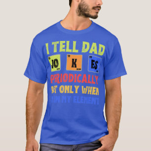 I Tell PeriodicallyBut Only When Im In My Element T-Shirt