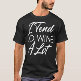 I Tend To Wine A Lot Funny Wine Lover Quote 1 T-Shirt