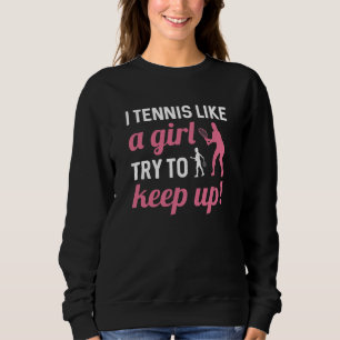 I Tennis Like A Girl Try To Keep Up Sweatshirt