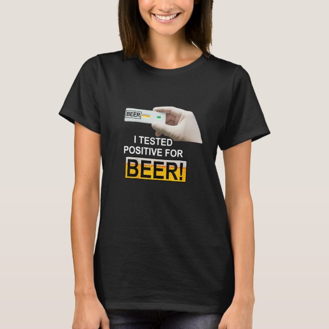 I Tested Positive For Beer   beer T-Shirt (Front)