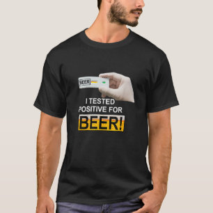 I Tested Positive For Beer beer T-Shirt