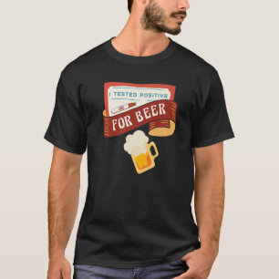 I tested positive for Beer  Saying T-Shirt