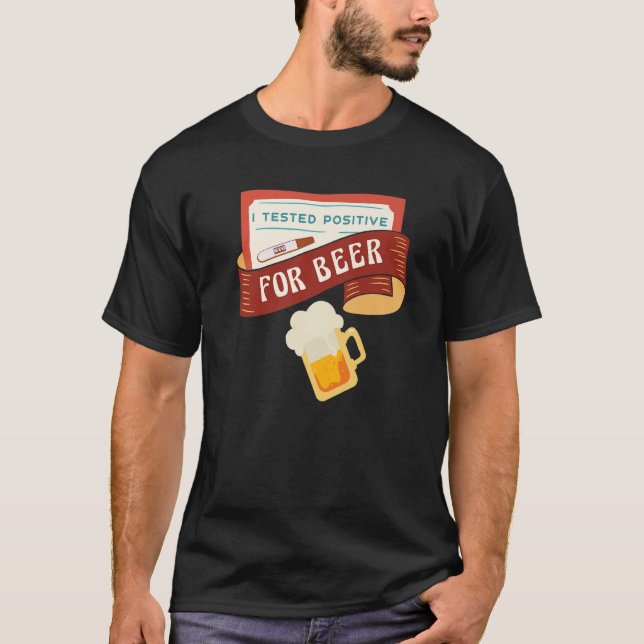 I tested positive for Beer  Saying T-Shirt (Front)