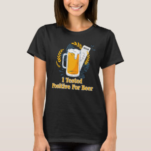 I Tested Positive For Beer T-Shirt