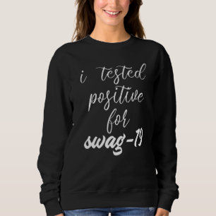 I Tested Positive For Swag 19  3 Sweatshirt