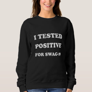 I Tested Positive For Swag 19 Sarcastic Quote Sweatshirt