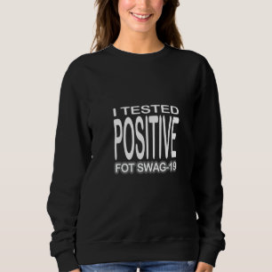 I Tested Positive For Swag 19 Sweatshirt