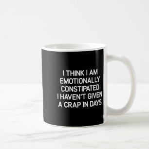 I Think I Am Emotionally Constipated, Funny, Joke, Coffee Mug