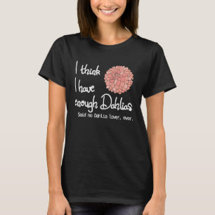 I Think I Have Enough Dahlias Said No Dahlia  Ever T-Shirt