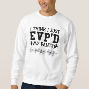 I Think I Just EVP'D My Pants Ghost Hunter Hunting Sweatshirt