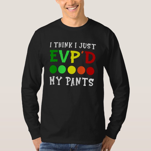 I Think I Just Evp'd My Pants T-Shirt (Front)