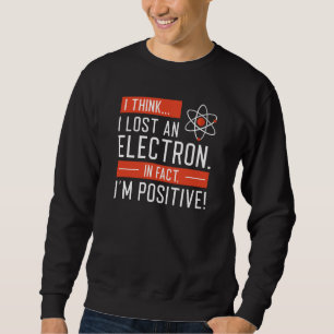 I Think I Lost An Electron In Fact I’m Positive Sweatshirt
