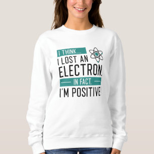 I Think I Lost An Electron In Fact I’m Positive Sweatshirt