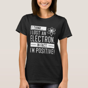 I Think I Lost An Electron In Fact I’m Positive T-Shirt