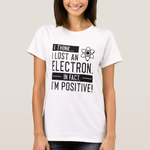 I Think I Lost An Electron In Fact I’m Positive T-Shirt