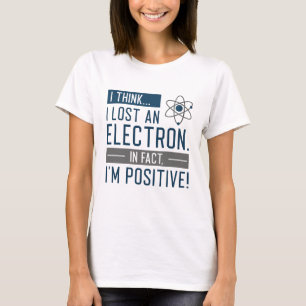 I Think I Lost An Electron In Fact I’m Positive T-Shirt
