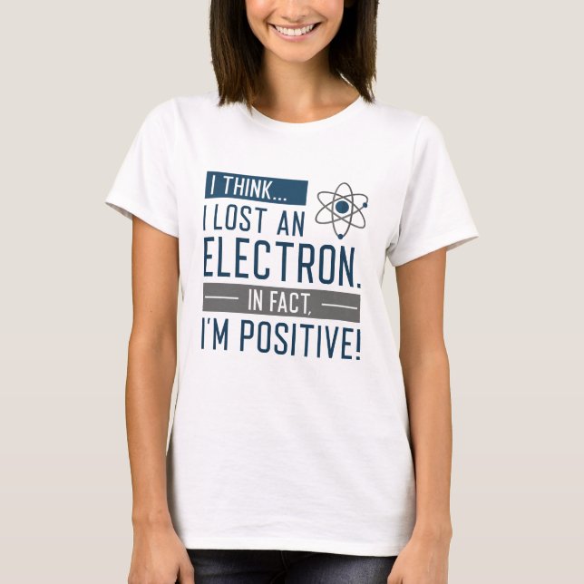 I Think I Lost An Electron In Fact I’m Positive T-Shirt (Front)