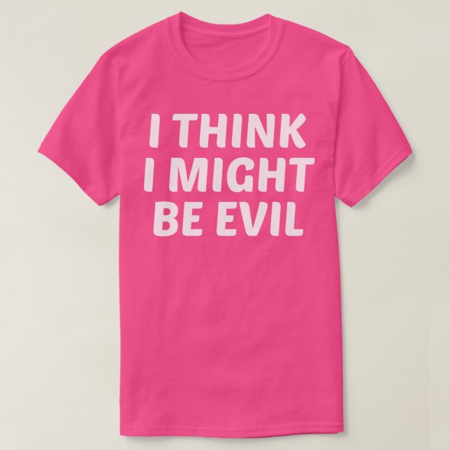I Think I Might Be Evil T-Shirt (Design Front)