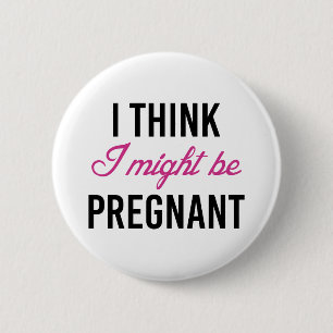 I Think I Might Be Pregnant 6 Cm Round Badge