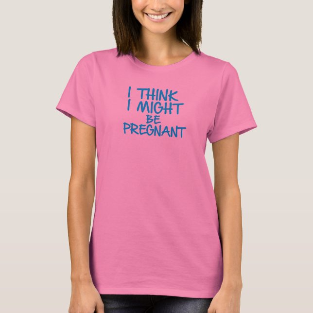 I think I might be pregnant Maternity Shirt (Front)