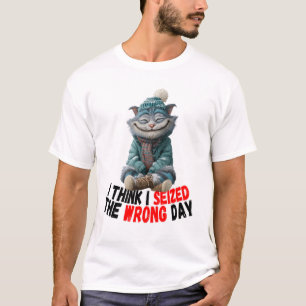 I Think I Seized The Wrong Day   Cute T-Shirt