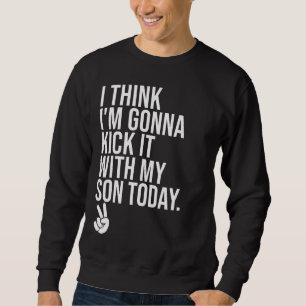 I Think Im Gonna Kick It With My Son Today Boy Mo Sweatshirt