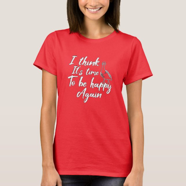 I think It's time to be happy again T-Shirt (Front)