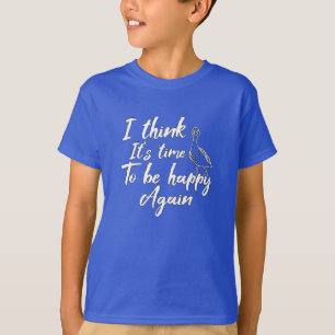 I think It's time to be happy again T-Shirt