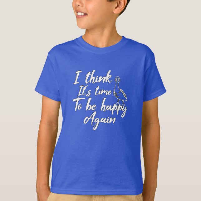 I think It's time to be happy again T-Shirt (Front)