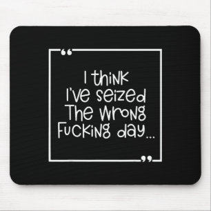 I Think I've Seized The Wrong Foring Day  Mouse Pad