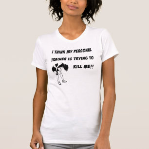 I think my personal trainer is trying to kill me T-Shirt