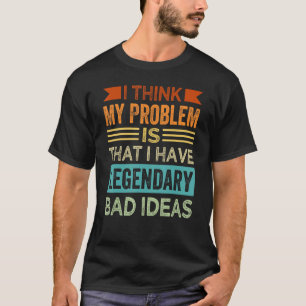 I Think My Problem Is That I Have Legendary Bad Id T-Shirt