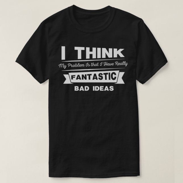 I Think My Problem Is That I Have Really Fantastic T-Shirt (Design Front)