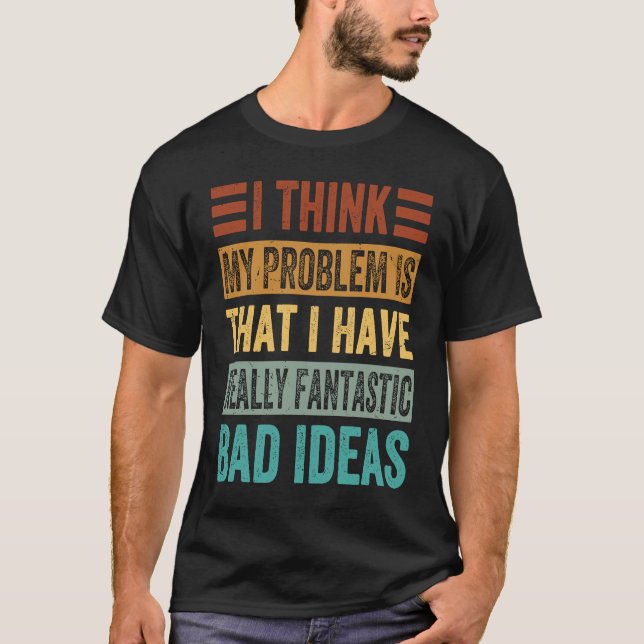 I Think My Problem Is That I Have Really Fantastic T-Shirt (Front)