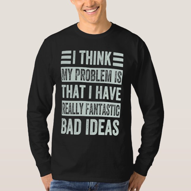 I Think My Problem Is That I Have Really Fantastic T-Shirt (Front)