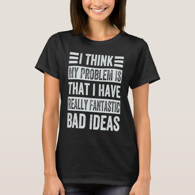 I Think My Problem Is That I Have Really Fantastic T-Shirt (Front)