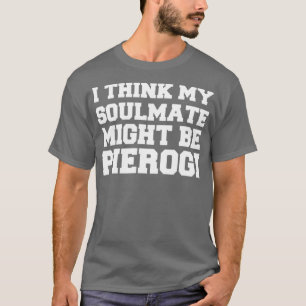 I Think My Soulmate Might Be Pierogi Polish Food T-Shirt