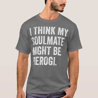 I Think My Soulmate Might Me Pierogi Polish T-Shirt