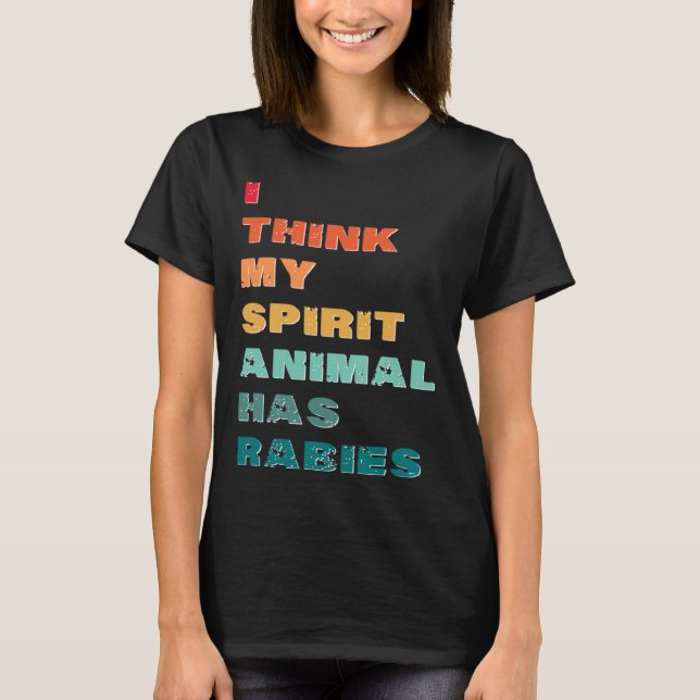 I Think My Spirit Animal has Rabies T-Shirt (Front)