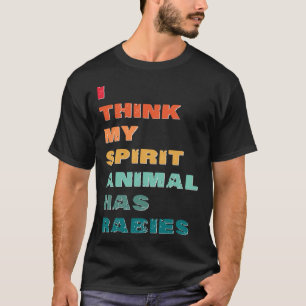 I Think My Spirit Animal has Rabies T-Shirt