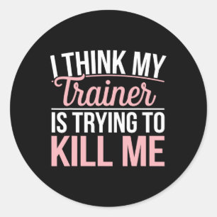 I Think My Trainer Is Trying To Kill Me Funny Gym Classic Round Sticker