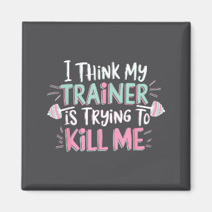 I Think My Trainer Is Trying To Kill Me Funny Gyme Magnet