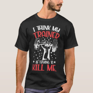 I Think My Trainer Is Trying To Kill Me T-Shirt- T-Shirt