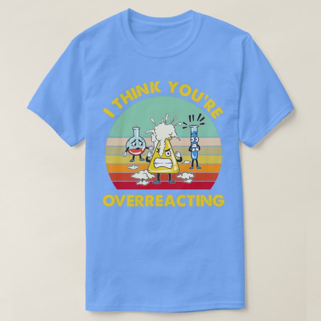 I Think Overreacting Funny Nerd Chemistry  T-Shirt (Design Front)